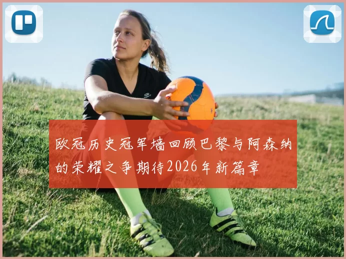 欧冠历史冠军墙回顾巴黎与阿森纳的荣耀之争期待2026年新篇章