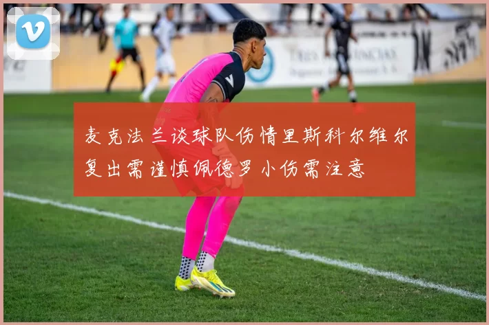麦克法兰谈球队伤情里斯科尔维尔复出需谨慎佩德罗小伤需注意