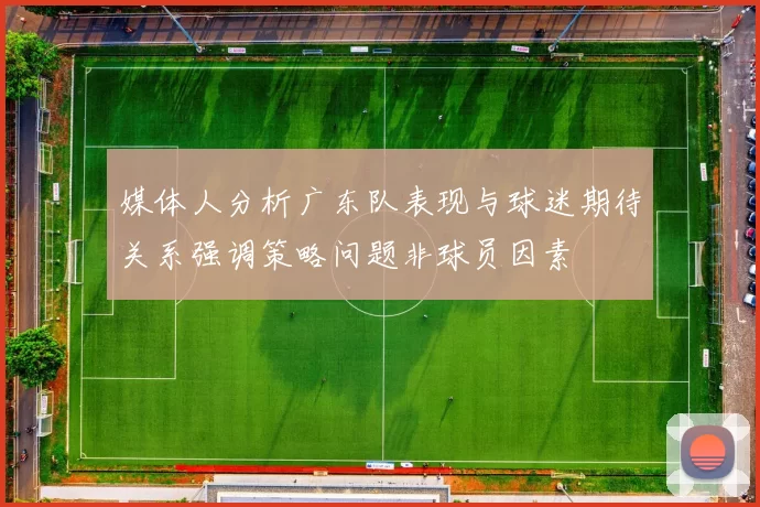 媒体人分析广东队表现与球迷期待关系强调策略问题非球员因素