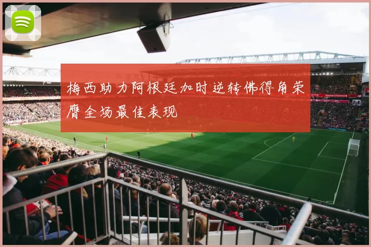梅西助力阿根廷加时逆转佛得角荣膺全场最佳表现