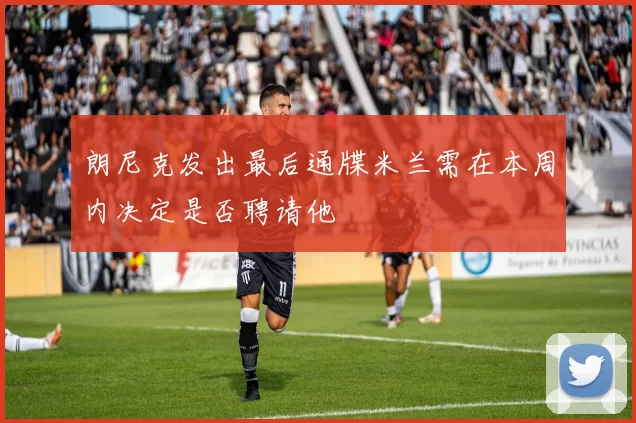 朗尼克发出最后通牒米兰需在本周内决定是否聘请他