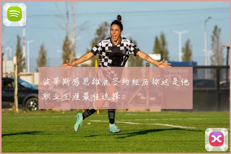 波蒂斯感恩雄鹿签约经历称这是他职业生涯最佳选择