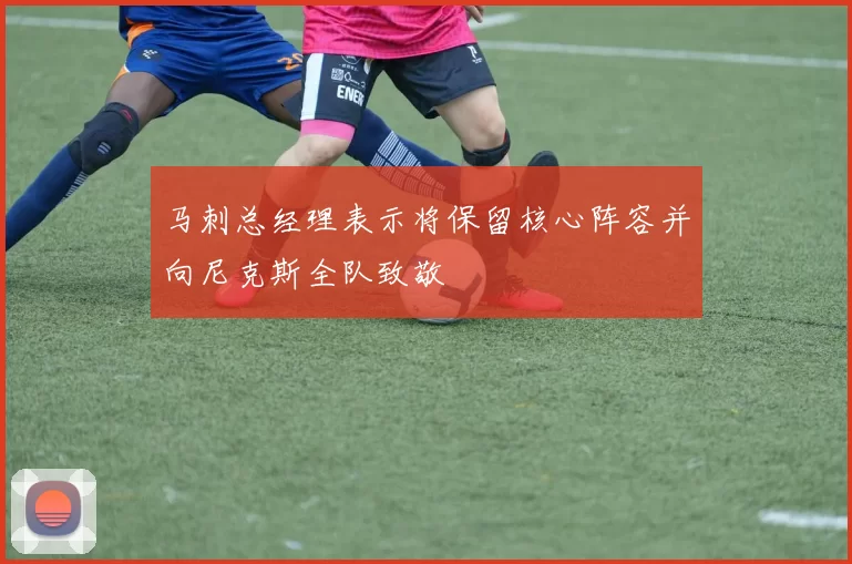 马刺总经理表示将保留核心阵容并向尼克斯全队致敬