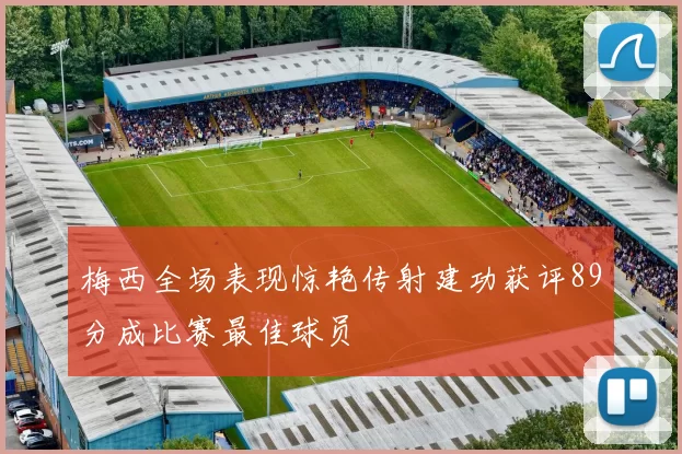梅西全场表现惊艳传射建功获评89分成比赛最佳球员