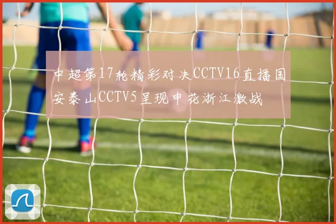 中超第17轮精彩对决CCTV16直播国安泰山CCTV5呈现申花浙江激战
